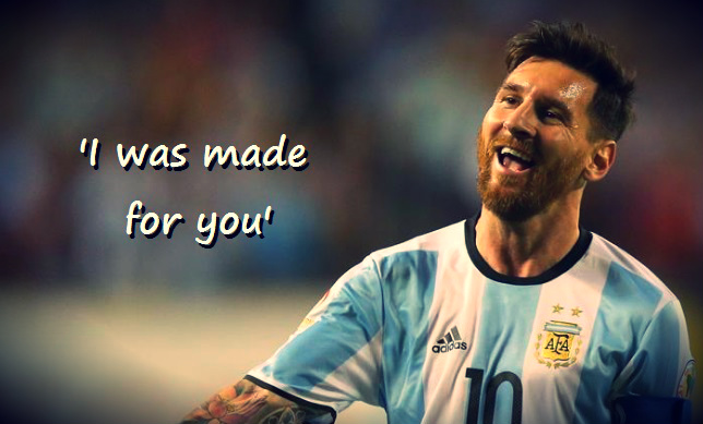 Leo Messi: ‘I was made for you’ Leo Messi made for you